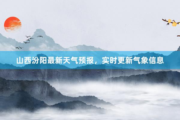 山西汾阳最新天气预报，实时更新气象信息